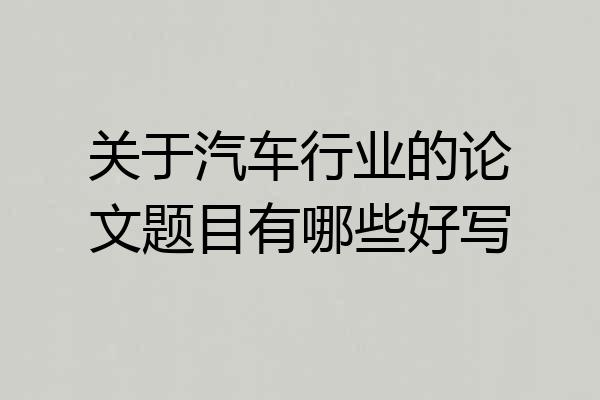 关于汽车行业的论文题目有哪些好写