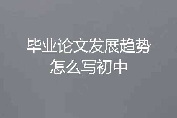 毕业论文发展趋势怎么写初中