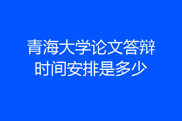 青海大学论文答辩时间安排是多少