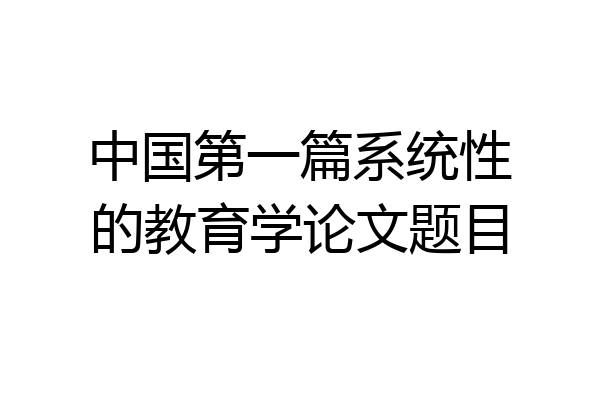 中国第一篇系统性的教育学论文题目
