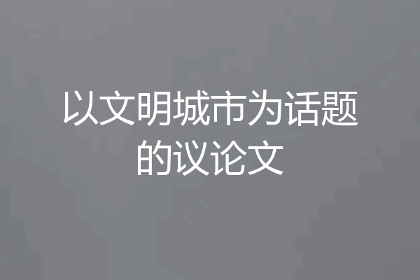 以文明城市为话题的议论文