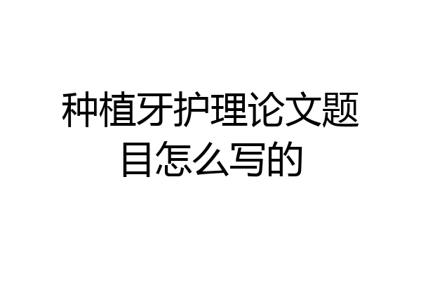 种植牙护理论文题目怎么写的