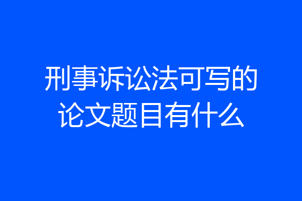 刑事诉讼法可写的论文题目有什么
