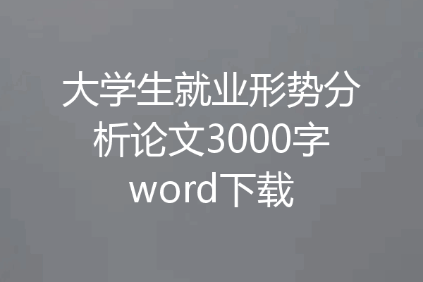 大学生就业形势分析论文3000字word下载