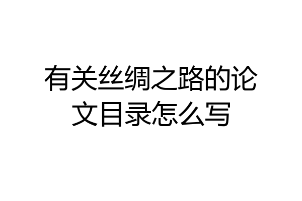 有关丝绸之路的论文目录怎么写