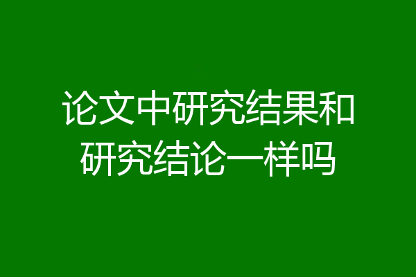 论文中研究结果和研究结论一样吗
