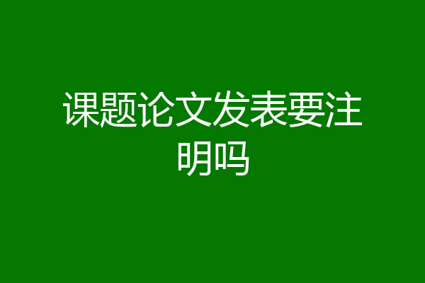 课题论文发表要注明吗