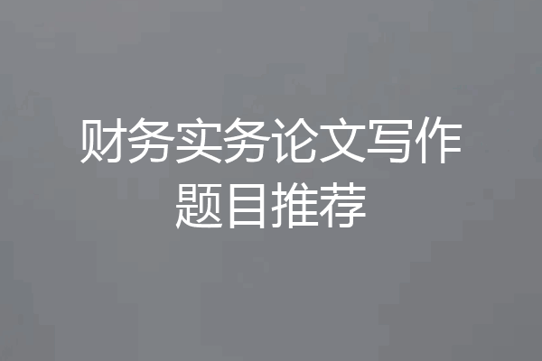 财务实务论文写作题目推荐