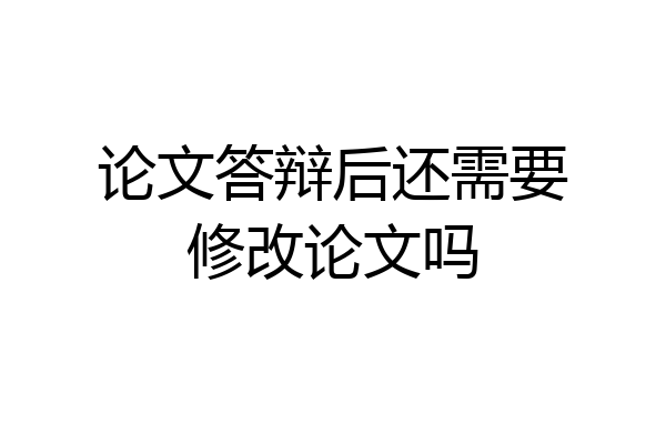 论文答辩后还需要修改论文吗