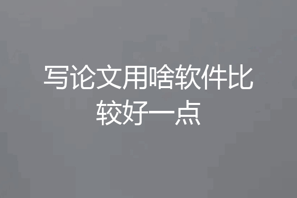 写论文用啥软件比较好一点