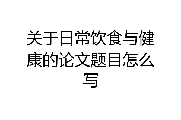 关于日常饮食与健康的论文题目怎么写