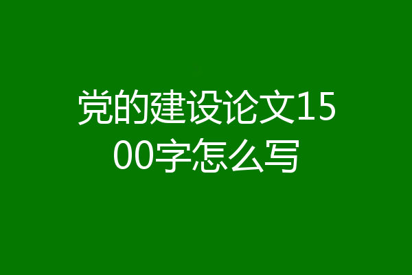 党的建设论文1500字怎么写