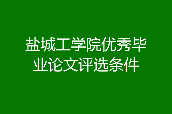 盐城工学院优秀毕业论文评选条件