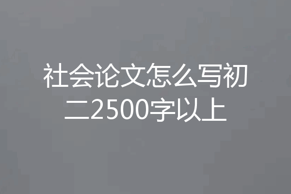 社会论文怎么写初二2500字以上