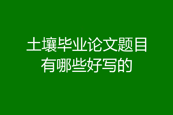 土壤毕业论文题目有哪些好写的