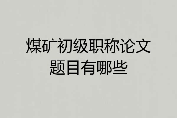 煤矿初级职称论文题目有哪些