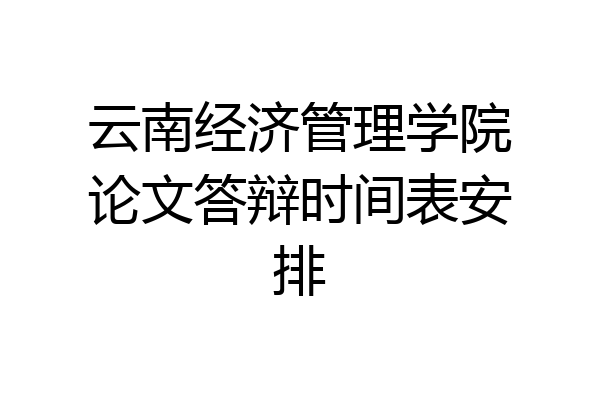 云南经济管理学院论文答辩时间表安排