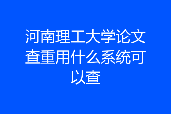 河南理工大学论文查重用什么系统可以查