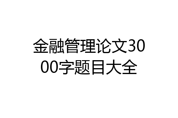 金融管理论文3000字题目大全