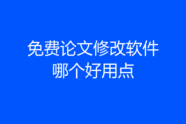 免费论文修改软件哪个好用点