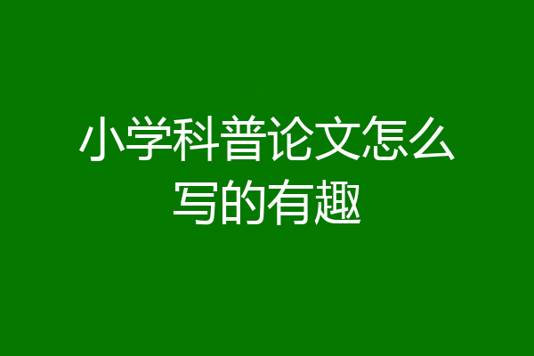小学科普论文怎么写的有趣