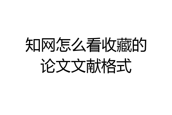 知网怎么看收藏的论文文献格式