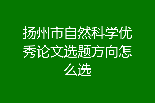 扬州市自然科学优秀论文选题方向怎么选