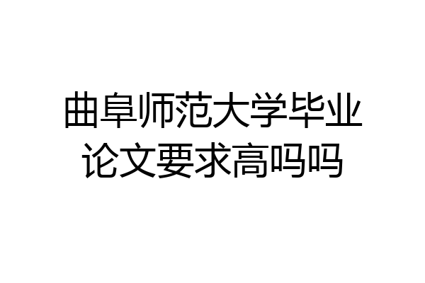 曲阜师范大学毕业论文要求高吗吗