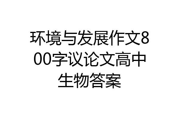 环境与发展作文800字议论文高中生物答案