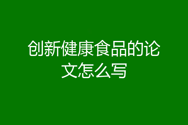 创新健康食品的论文怎么写