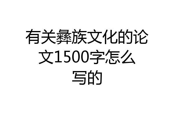 有关彝族文化的论文1500字怎么写的