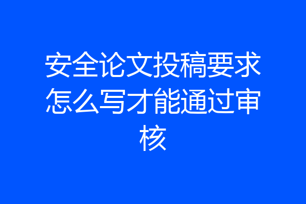 安全论文投稿要求怎么写才能通过审核