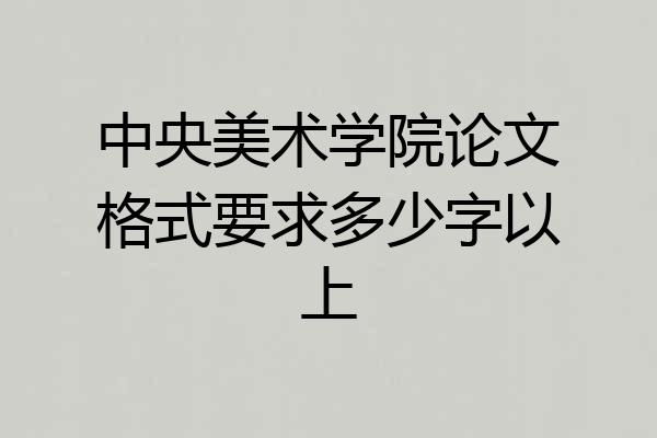 中央美术学院论文格式要求多少字以上