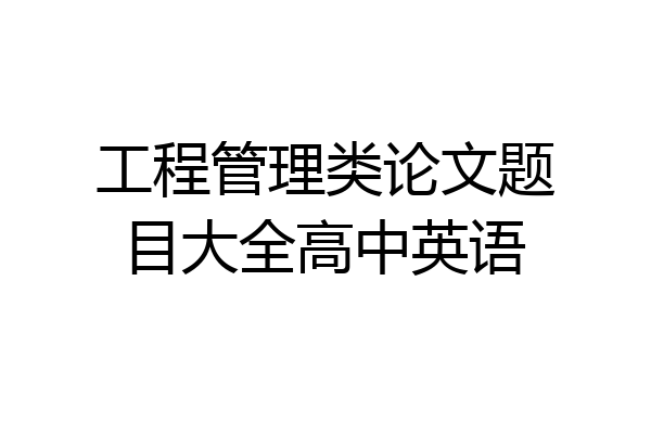 工程管理类论文题目大全高中英语