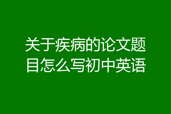 关于疾病的论文题目怎么写初中英语