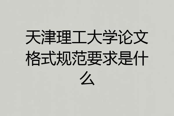 天津理工大学论文格式规范要求是什么