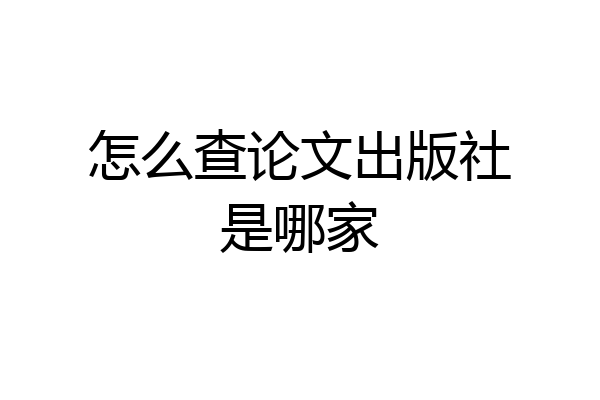 怎么查论文出版社是哪家