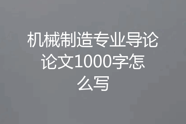 机械制造专业导论论文1000字怎么写