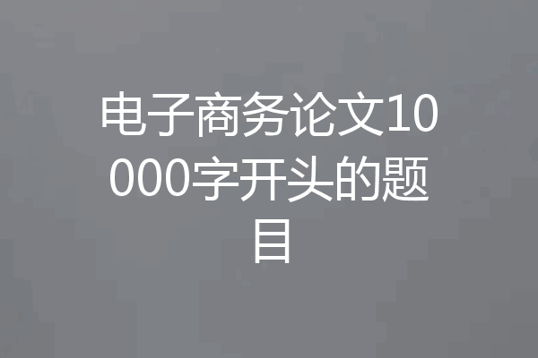 电子商务论文10000字开头的题目