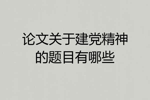 论文关于建党精神的题目有哪些