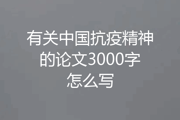 有关中国抗疫精神的论文3000字怎么写