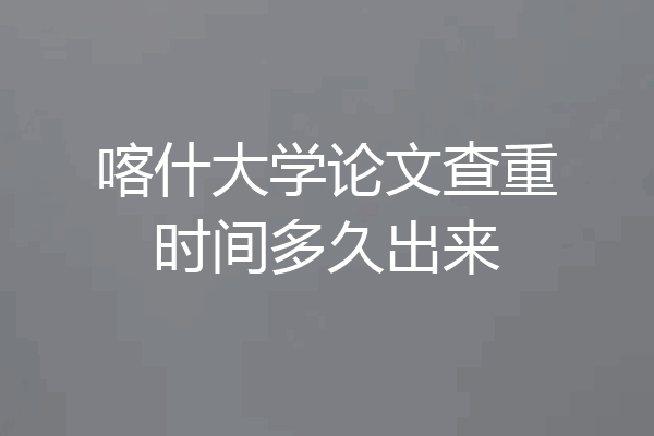 喀什大学论文查重时间多久出来