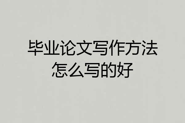 毕业论文写作方法怎么写的好