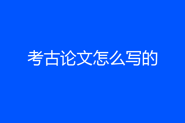 考古论文怎么写的