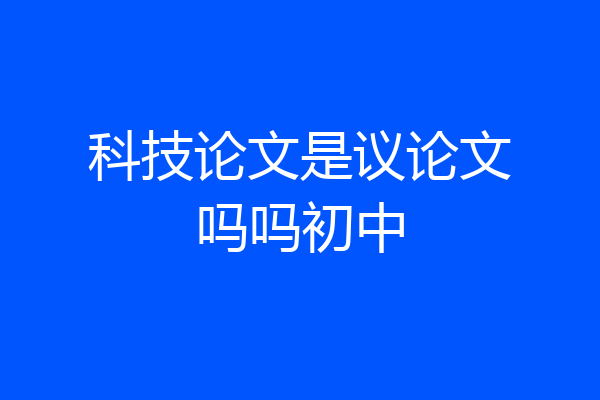 科技论文是议论文吗吗初中