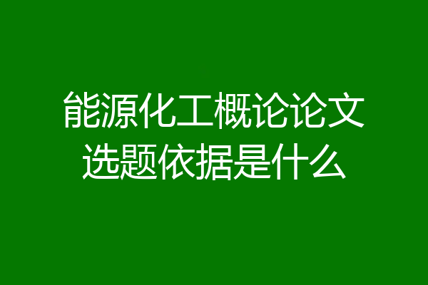 能源化工概论论文选题依据是什么