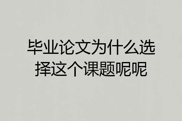 毕业论文为什么选择这个课题呢呢