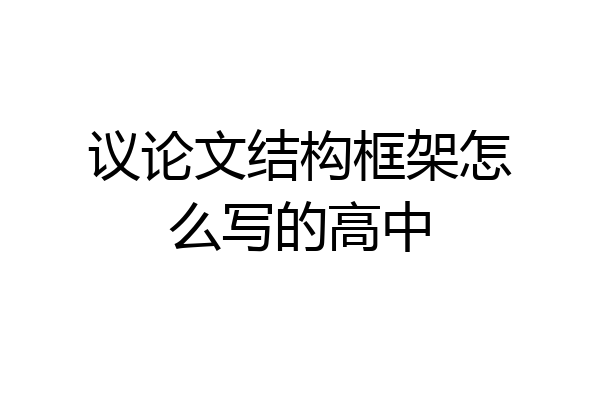 议论文结构框架怎么写的高中
