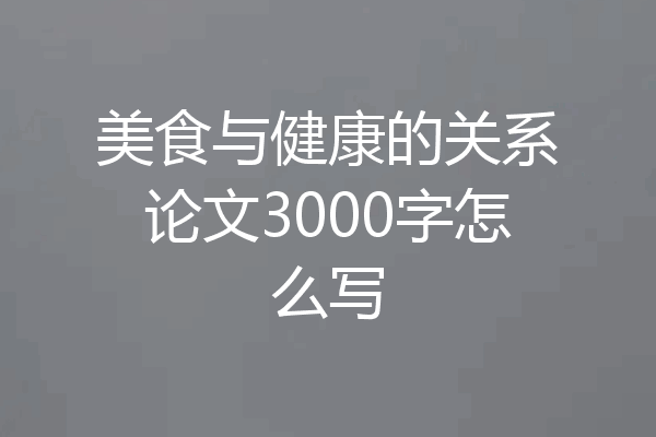 美食与健康的关系论文3000字怎么写