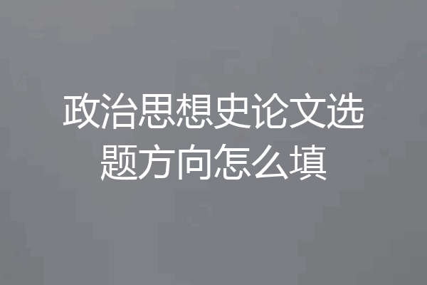 政治思想史论文选题方向怎么填